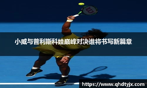 小威与普利斯科娃巅峰对决谁将书写新篇章