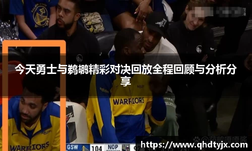 今天勇士与鹈鹕精彩对决回放全程回顾与分析分享
