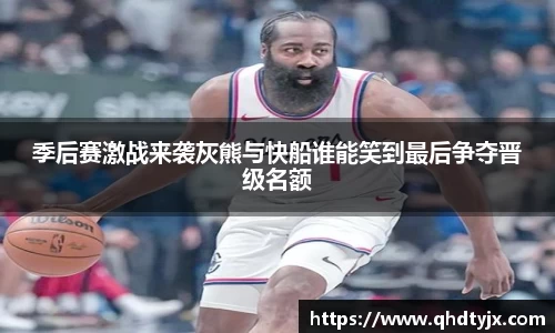 季后赛激战来袭灰熊与快船谁能笑到最后争夺晋级名额