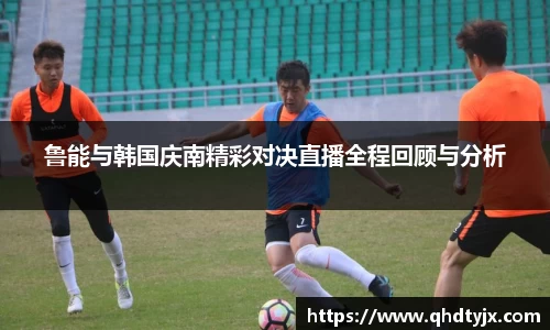 鲁能与韩国庆南精彩对决直播全程回顾与分析