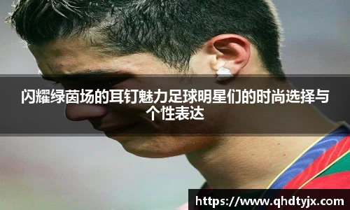闪耀绿茵场的耳钉魅力足球明星们的时尚选择与个性表达