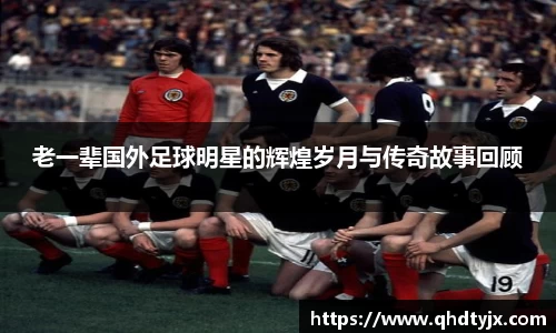 老一辈国外足球明星的辉煌岁月与传奇故事回顾