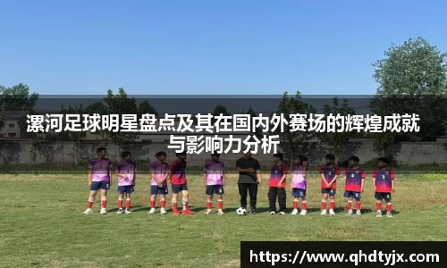 漯河足球明星盘点及其在国内外赛场的辉煌成就与影响力分析