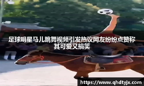 足球明星马儿跳舞视频引发热议网友纷纷点赞称其可爱又搞笑