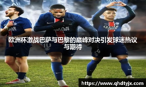 欧洲杯激战巴萨与巴黎的巅峰对决引发球迷热议与期待