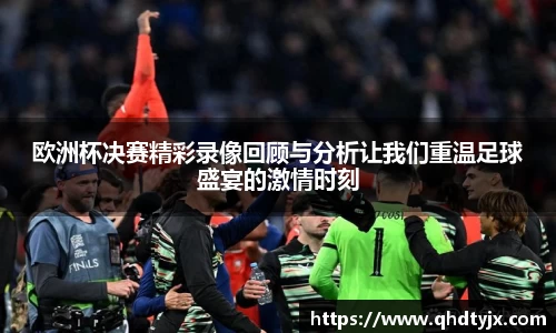欧洲杯决赛精彩录像回顾与分析让我们重温足球盛宴的激情时刻